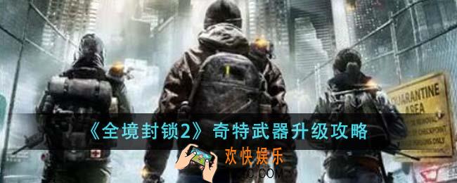 全境封锁2奇特武器怎么升级