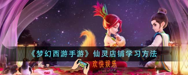梦幻西游手游仙灵店铺怎么学习