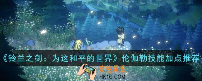 铃兰之剑为这和平的世界伦伽勒技能怎么加点