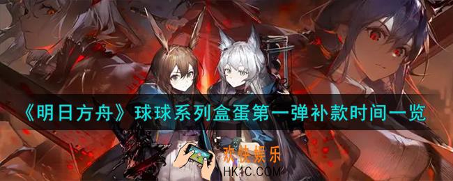 明日方舟球球系列盒蛋第一弹什么时候补款