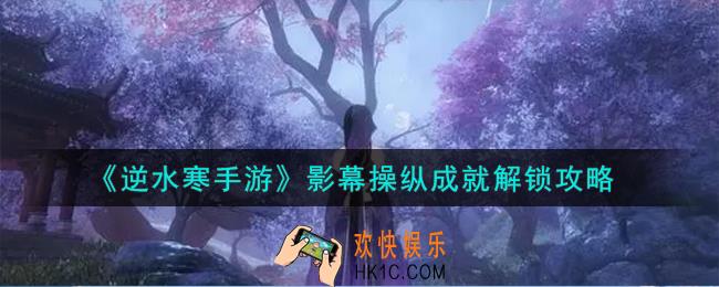 逆水寒手游影幕操纵成就怎么解锁