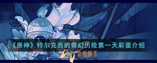 原神特尔克西的奇幻历险第一天彩蛋是什么