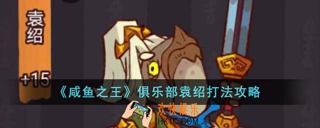 咸鱼之王俱乐部袁绍怎么打
