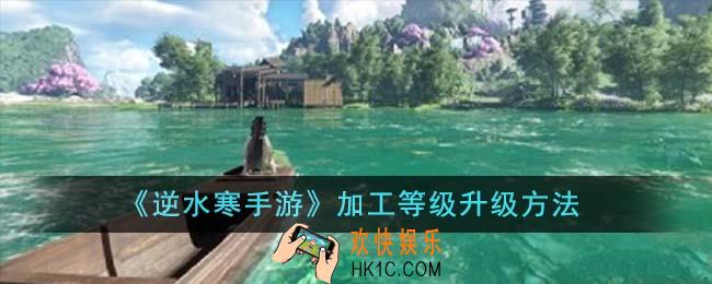 逆水寒手游加工等级怎么升