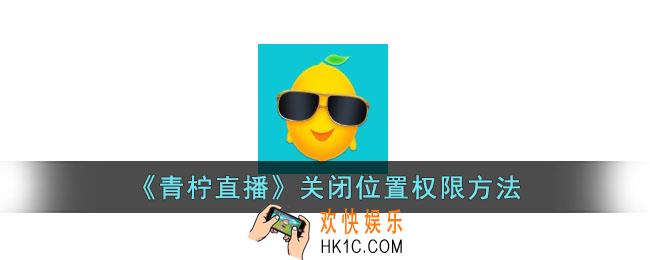 青柠直播怎么关闭位置