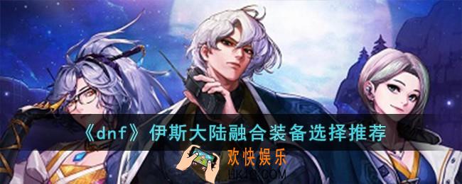 dnf伊斯大陆融合装备怎么选