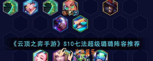 云顶之弈手游S10七法超级璐璐阵容怎么搭配