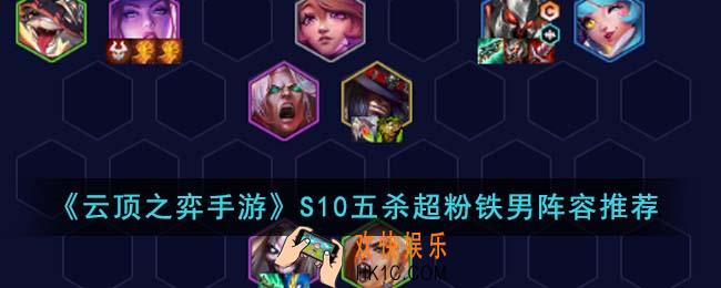 云顶之弈手游S10五杀超粉铁男阵容怎么搭配
