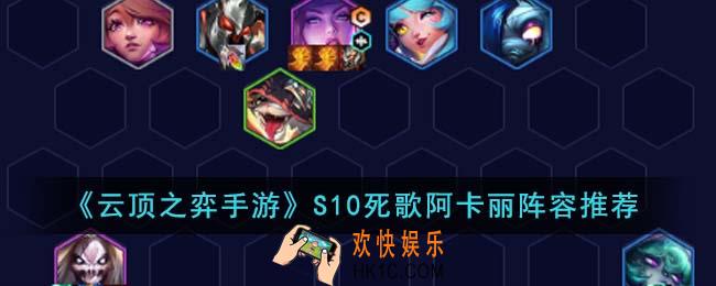云顶之弈手游S10死歌阿卡丽阵容怎么搭配