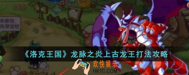 洛克王国龙脉之炎上古龙王怎么打
