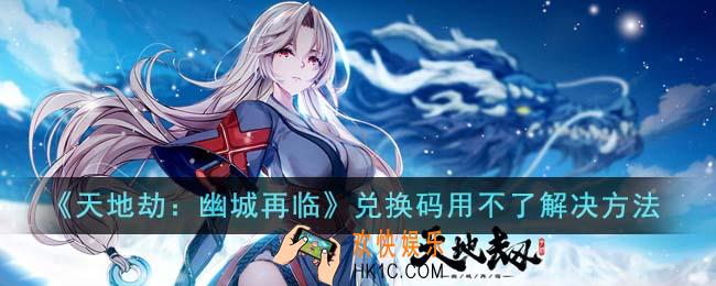 天地劫幽城再临兑换码用不了怎么办