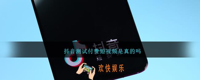 抖音测试付费短视频是真的吗