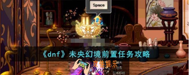dnf未央幻境前置任务怎么做