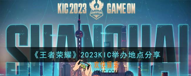 王者荣耀2023KIC在哪举办