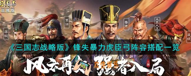 三国志战略版锋失暴力虎臣弓阵容怎么搭配