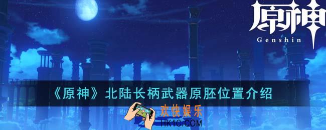 原神北陆长柄武器原胚位置在哪里