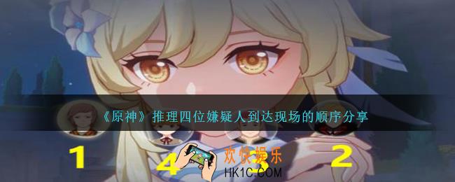 原神推理四位嫌疑人到达现场的顺序是什么