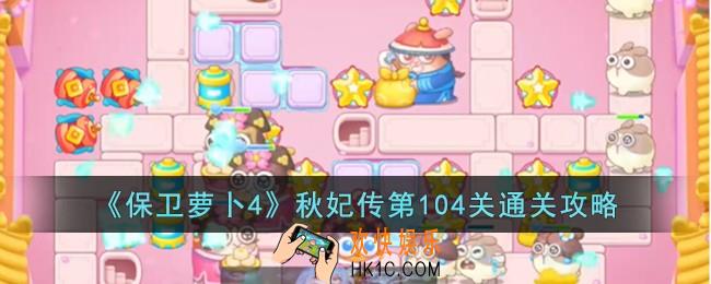 保卫萝卜4秋妃传第104关怎么过