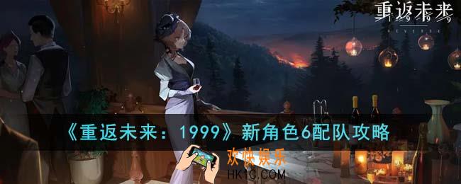 重返未来1999新角色6怎么配队