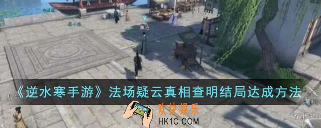逆水寒手游法场疑云真相查明结局怎么达成