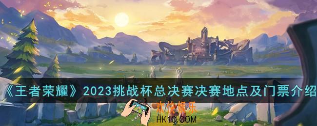 王者荣耀2023挑战杯总决赛地点在哪