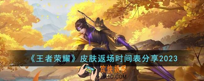 王者荣耀2023年皮肤返场时间表是什么