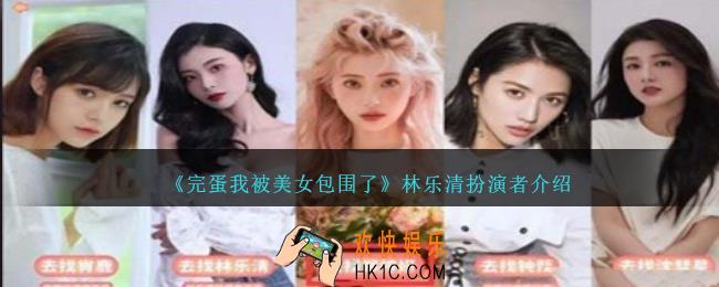 完蛋我被美女包围了林乐清扮演者是谁