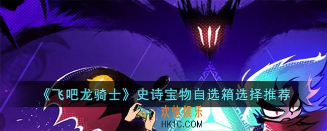 飞吧龙骑士史诗宝物自选箱选哪个
