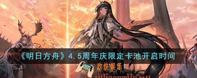 明日方舟4.5周年庆限定卡池什么时候开启