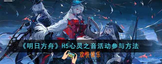 明日方舟H5心灵之音活动怎么参加