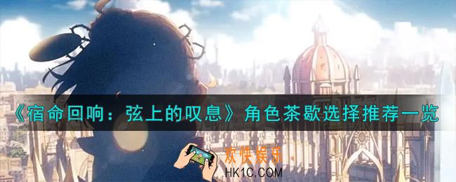 宿命回响弦上的叹息角色茶歇选什么