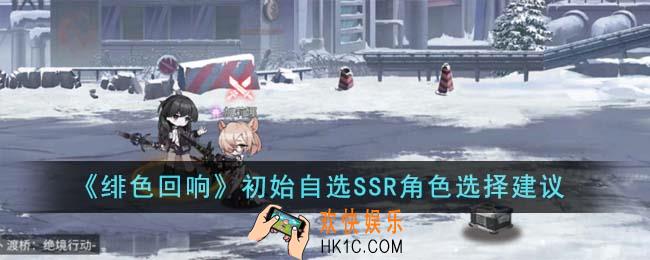 绯色回响初始自选SSR角色应该选哪个