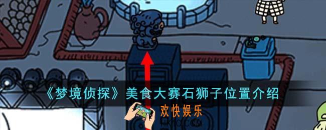 梦境侦探美食大赛石狮子位置在哪里