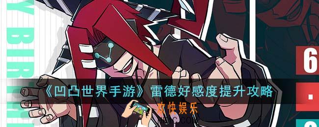 凹凸世界手游雷德好感度怎么提升