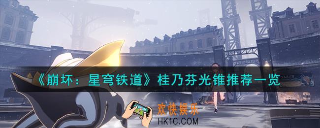 崩坏星穹铁道桂乃芬光锥怎么选
