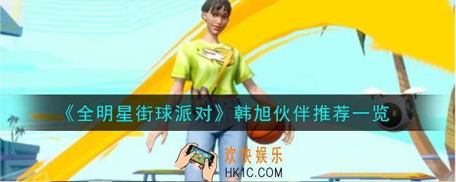 全明星街球派对韩旭队友怎么搭配