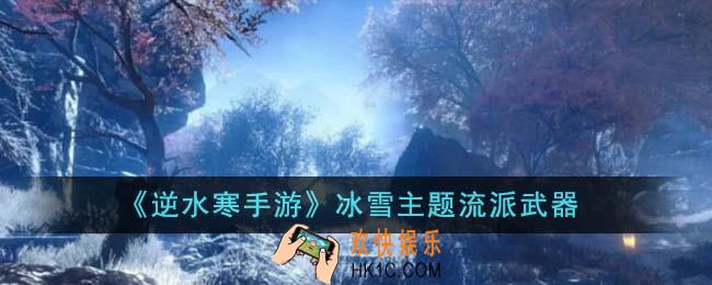 逆水寒手游冰雪主题流派武器有哪些