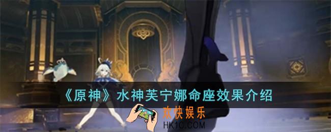原神水神芙宁娜命座效果怎么样