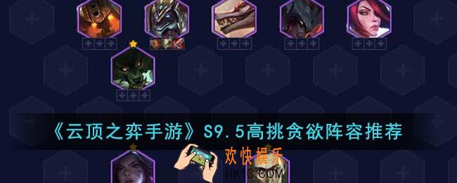 云顶之弈手游S9.5高挑贪欲阵容怎么玩