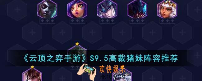 云顶之弈手游S9.5高裁猪妹阵容怎么玩