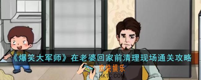 爆笑大军师在老婆回家前清理现场怎么过