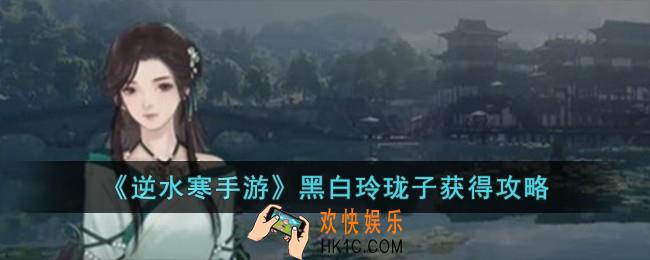逆水寒手游黑白玲珑子怎么获得