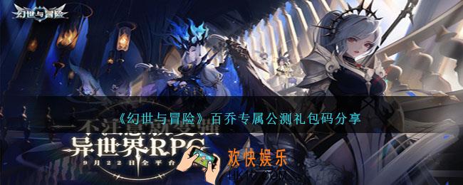 幻世与冒险百乔公测兑换码是什么