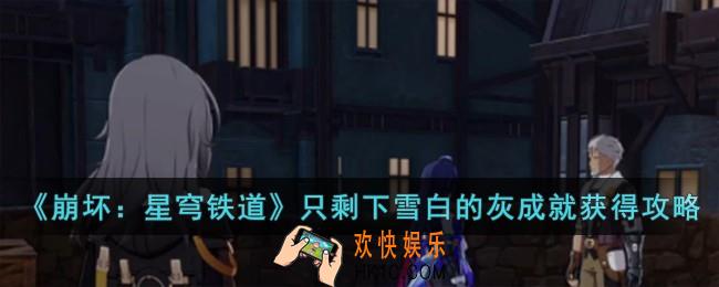 崩坏星穹铁道只剩下雪白的灰成就怎么获得