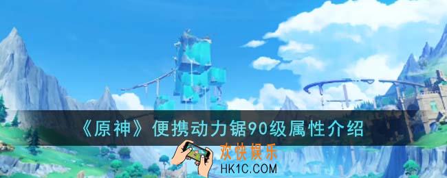 原神便携动力锯90级属性怎么样