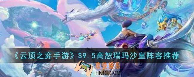 云顶之弈手游S9.5高恕瑞玛沙皇阵容怎么搭配