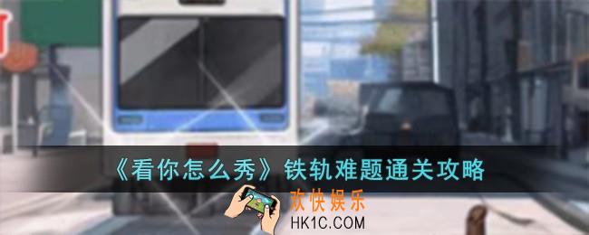 看你怎么秀铁轨难题怎么过