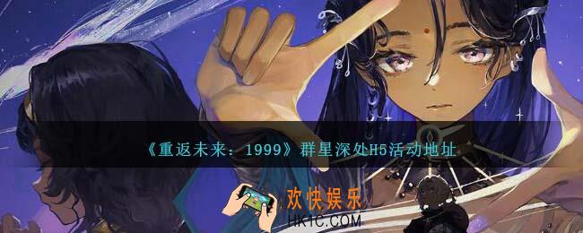 重返未来1999群星深处H5活动在哪参加