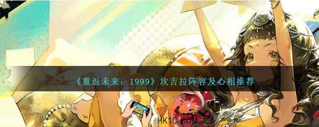 重返未来1999坎吉拉阵容/心相怎么搭配