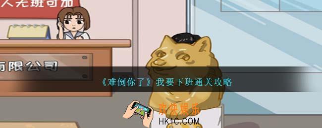 难倒你了我要下班怎么过